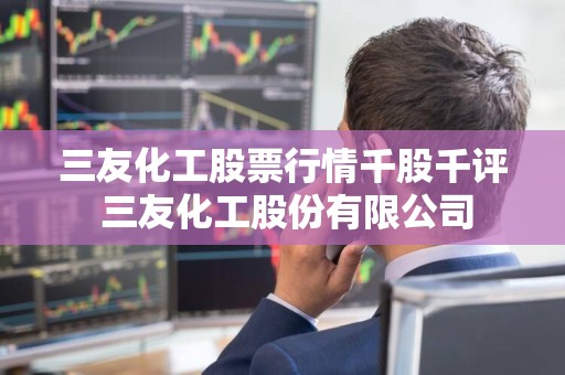 三友化工股票最新消息全面深度解析